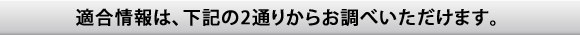 適合情報は、下記の2通りからお調べいただけます。